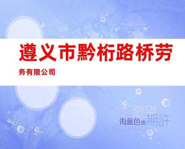 遵义市黔桁路桥劳务有限公司